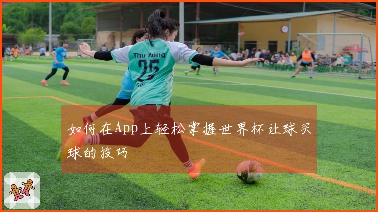 如何在App上轻松掌握世界杯让球买球的技巧