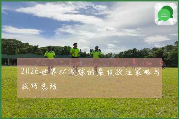 2026世界杯滚球的最佳投注策略与技巧总结