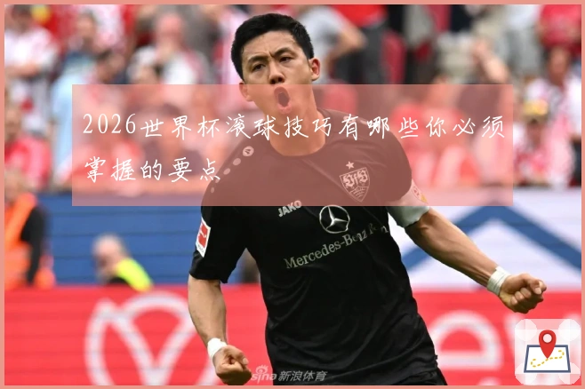 2026世界杯滚球技巧有哪些你必须掌握的要点