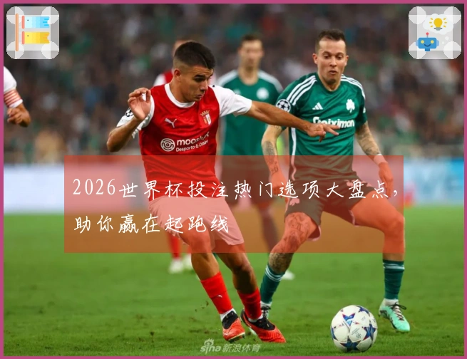 2026世界杯投注热门选项大盘点，助你赢在起跑线