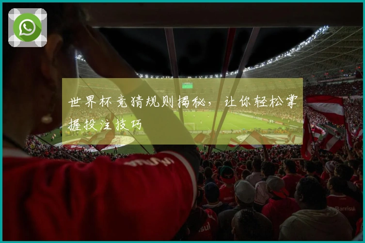 世界杯竞猜规则揭秘，让你轻松掌握投注技巧