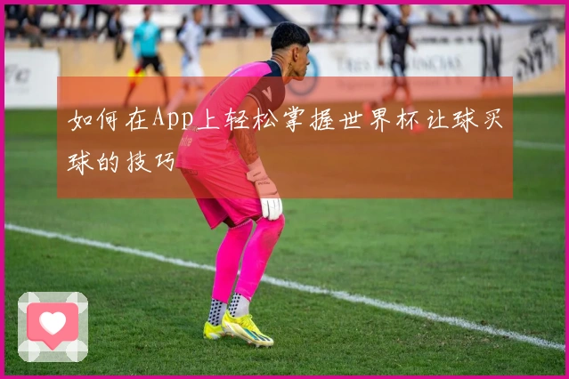 如何在App上轻松掌握世界杯让球买球的技巧